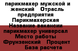 парикмахер мужской и женский › Отрасль предприятия ­ Парикмахерская › Название вакансии ­ парикмахер-универсал › Место работы ­ Фрунзенский › Процент ­ 40 › База расчета процента ­ от общей стоимости услуги - Саратовская обл., Саратов г. Работа » Вакансии   